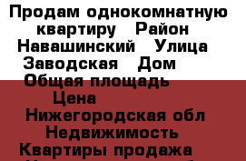 Продам однокомнатную квартиру › Район ­ Навашинский › Улица ­ Заводская › Дом ­ 1 › Общая площадь ­ 32 › Цена ­ 1 100 000 - Нижегородская обл. Недвижимость » Квартиры продажа   . Нижегородская обл.